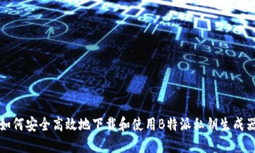 如何安全高效地下载和使用B特派私钥生成器