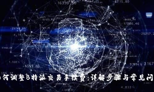 如何调整B特派交易手续费:详解步骤与常见问题