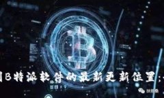 如何找到B特派软件的最新更新位置：