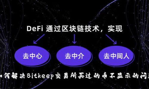 如何解决Bitkeep交易所买过的币不显示的问题