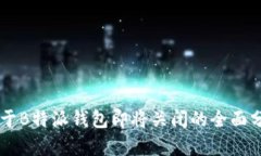 关于B特派钱包即将关闭的全面分析