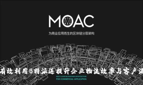 如何有效利用B特派送提升企业物流效率与客户满意度