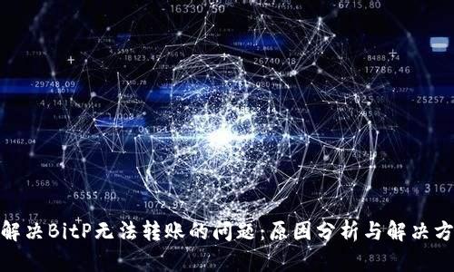 : 解决BitP无法转账的问题:原因分析与解决方案