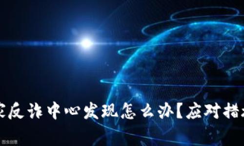 比特派被国家反诈中心发现怎么办?应对措施与解决方案