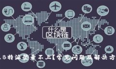 为什么B特派登录不上？常见问题及解