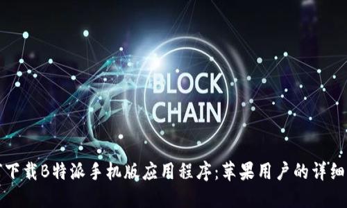 如何下载B特派手机版应用程序：苹果用户的详细指南