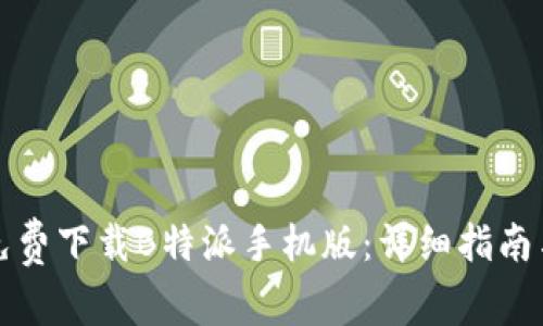如何免费下载B特派手机版：详细指南与技巧