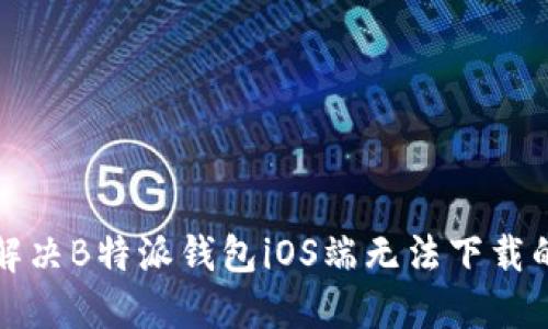 如何解决B特派钱包iOS端无法下载的问题