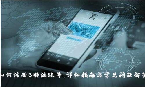 如何注册B特派账号：详细指南与常见问题解答
