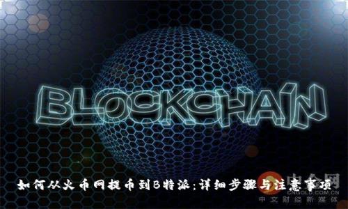 如何从火币网提币到B特派:详细步骤与注意事项