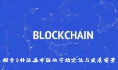 探索B特派在中国的市场定位与发展前