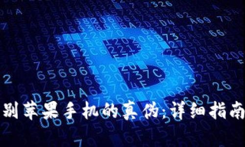 如何识别苹果手机的真伪：详细指南与技巧