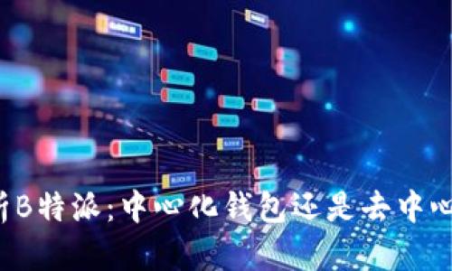 深入分析B特派:中心化钱包还是去中心化钱包?