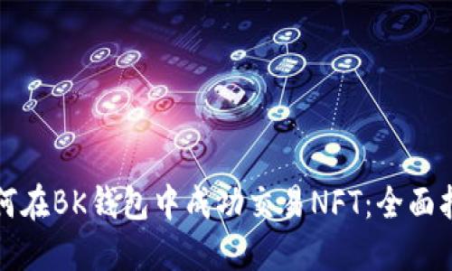 如何在BK钱包中成功交易NFT:全面指南