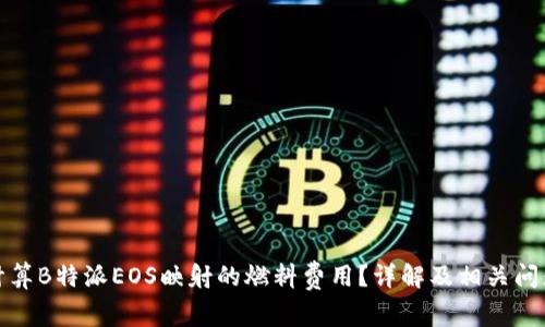 如何计算B特派EOS映射的燃料费用？详解及相关问题解答