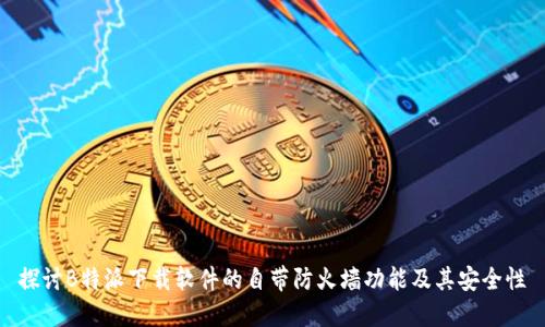 探讨B特派下载软件的自带防火墙功能及其安全性