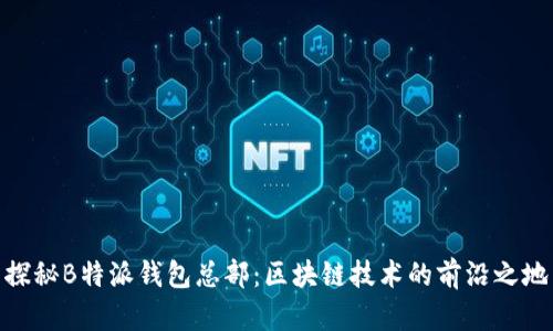 探秘B特派钱包总部:区块链技术的前沿之地