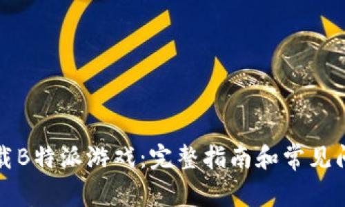 如何下载B特派游戏：完整指南和常见问题解答