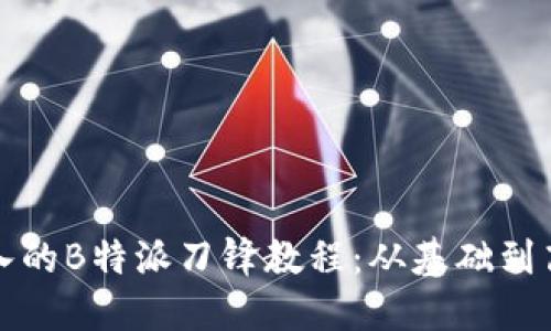 全面深入的B特派刀锋教程:从基础到高级技巧
