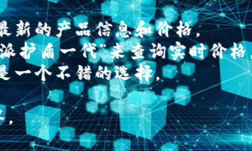 特派护盾一代多少钱一个的具体价格信息可能会因地区、销售渠道和时间等因素有所不同。一般情况下，您可以通过以下几种方式来获取准确的价格信息：

1. **官方网站查询**：访问特派护盾的官方网站，通常会提供最新的产品信息和价格。
2. **电商平台**：像淘宝、京东、阿里巴巴等平台，可以搜索“特派护盾一代”来查询实时价格。
3. **实体店咨询**：如果有专门的电子产品店，直接去咨询也是一个不错的选择。

如需进一步的帮助，请提供更多上下文信息，我会尽量为您解答。
