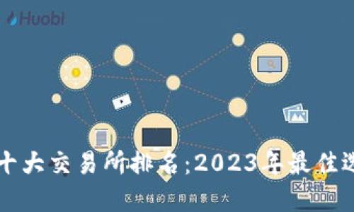 比特币十大交易所排名:2023年最佳选择指南