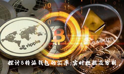 探讨B特派钱包的汇率:实时数据及分析