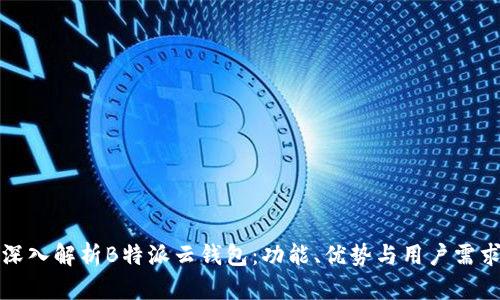 深入解析B特派云钱包:功能、优势与用户需求