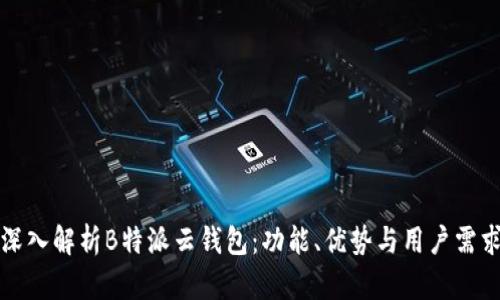 深入解析B特派云钱包:功能、优势与用户需求