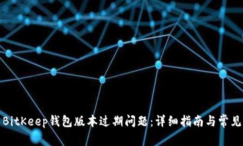 如何解决BitKeep钱包版本过期问题:详细指南与常见问题解答