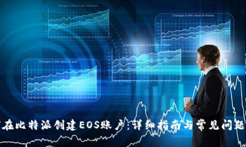 如何在比特派创建EOS账户:详细指南与常见问题解答
