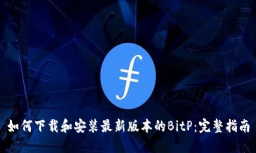 如何下载和安装最新版本的BitP:完整指南