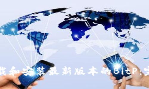如何下载和安装最新版本的BitP:完整指南