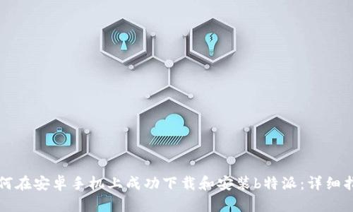 如何在安卓手机上成功下载和安装b特派:详细指南