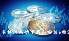 如何在安卓手机上成功下载和安装b特