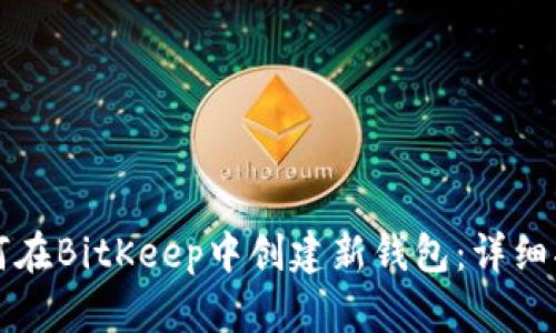如何在BitKeep中创建新钱包:详细指南