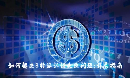 如何解决B特派认证失败问题:详尽指南