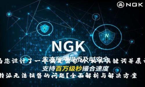在这里，我为您设计了一个满足需求的、相关关键词并展开详细内容。

如何解决B特派无法销售的问题？全面解析与解决方案