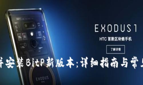 如何下载并安装BitP新版本:详细指南与常见问题解答