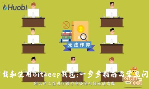 如何下载和使用Bitkeep钱包:一步步指南与常见问题解答