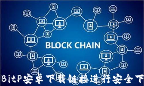 如何使用BitP安卓下载链接进行安全下载与安装