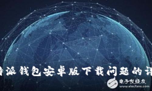 解决b特派钱包安卓版下载问题的详细指南