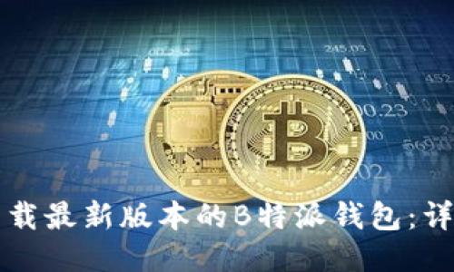 如何下载最新版本的B特派钱包:详尽指南
