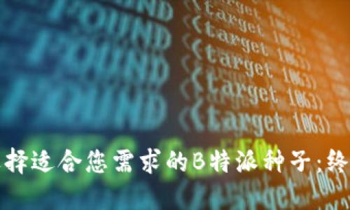 如何选择适合您需求的B特派种子:终极指南