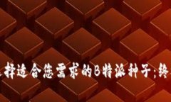 如何选择适合您需求的B特派种子：终