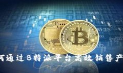 如何通过B特派平台高效销售产品？