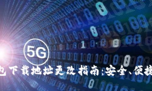 : 比特派钱包下载地址更改指南:安全、便捷的操作步骤