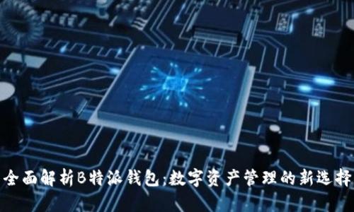 全面解析B特派钱包:数字资产管理的新选择