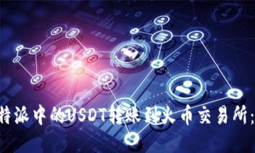 如何将B特派中的USDT转账到火币交易所：详细指南