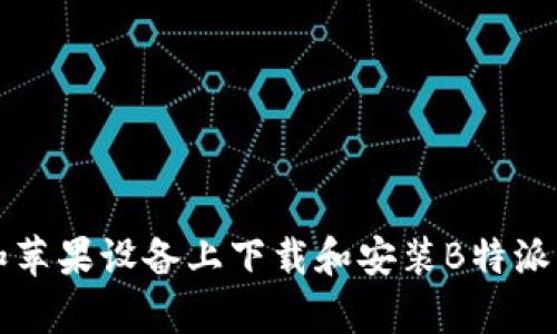 如何在安卓和苹果设备上下载和安装B特派钱包官网应用