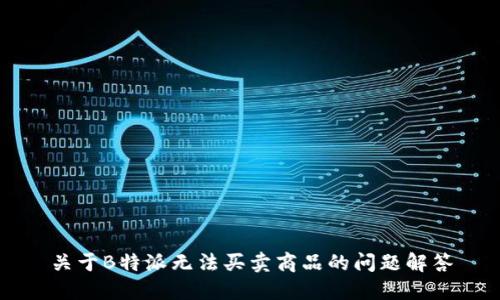 关于B特派无法买卖商品的问题解答